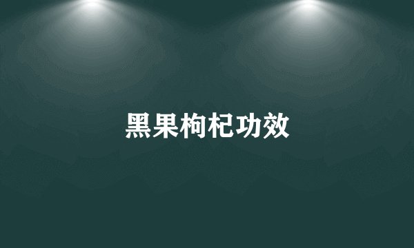 黑果枸杞功效
