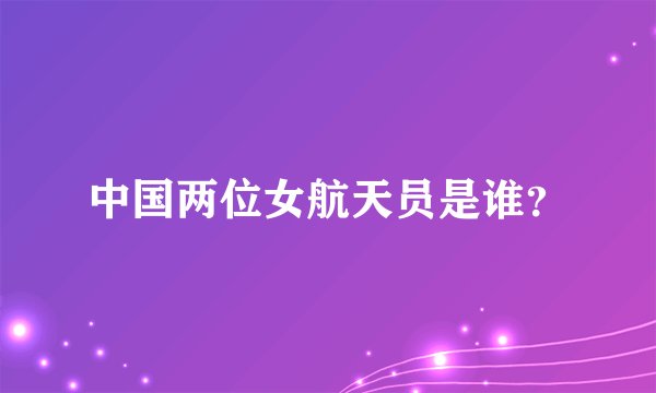 中国两位女航天员是谁？