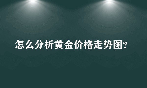 怎么分析黄金价格走势图？
