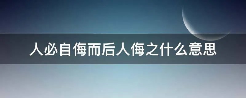 人必自侮而后人侮之什么意思