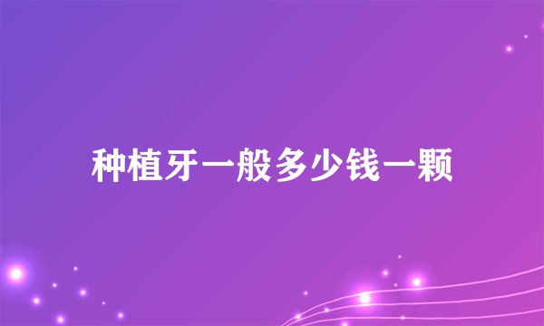 种植牙一般多少钱一颗