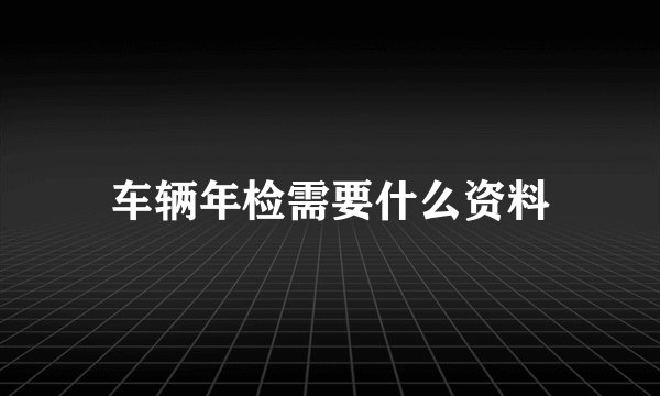 车辆年检需要什么资料