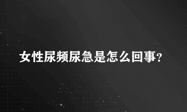 女性尿频尿急是怎么回事？