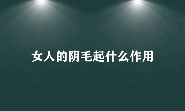 女人的阴毛起什么作用