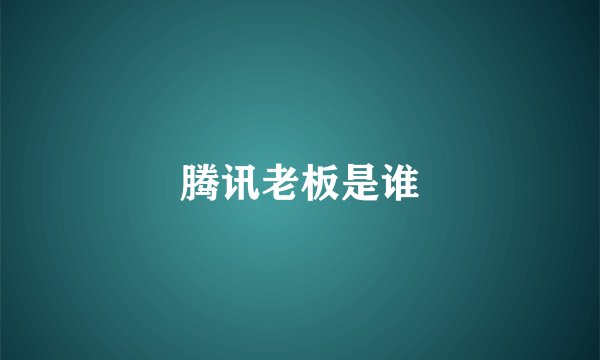 腾讯老板是谁