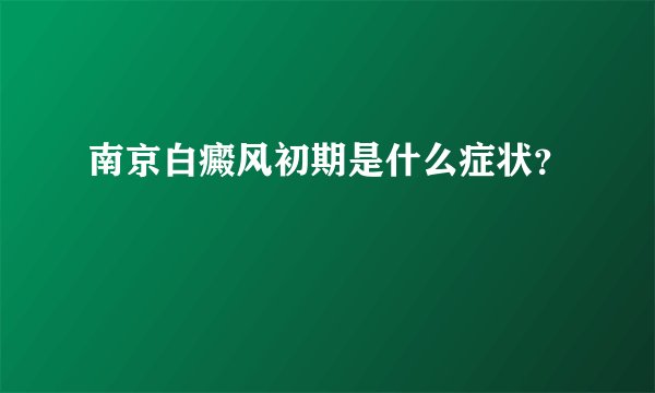 南京白癜风初期是什么症状?