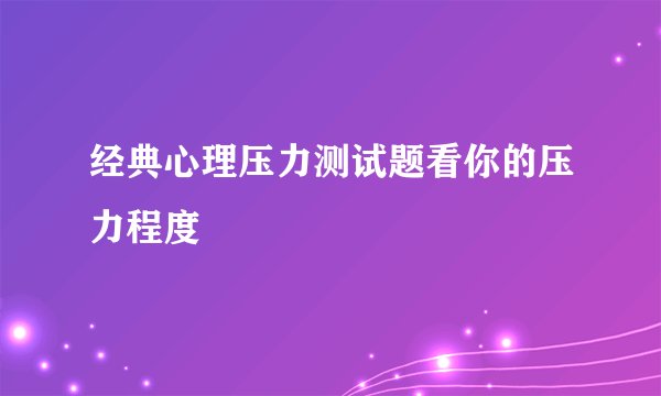 经典心理压力测试题看你的压力程度