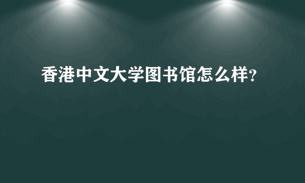 香港中文大学图书馆怎么样？