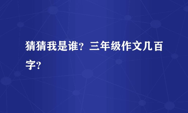 猜猜我是谁?三年级作文几百字?