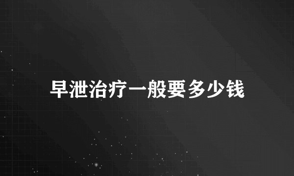 早泄治疗一般要多少钱