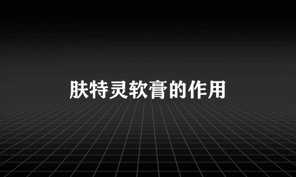 肤特灵软膏的作用