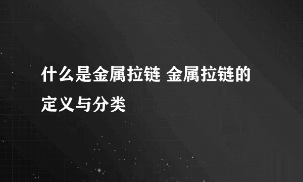 什么是金属拉链 金属拉链的定义与分类