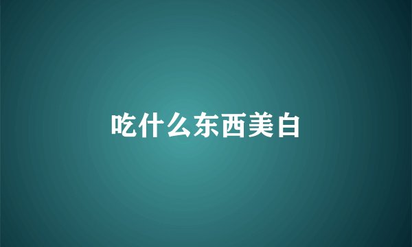 吃什么东西美白