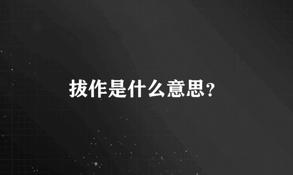 拔作是什么意思?