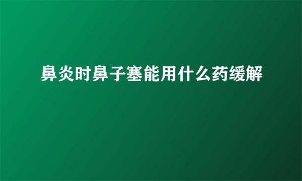 鼻炎时鼻子塞能用什么药缓解