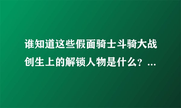 谁知道这些假面骑士斗骑大战创生上的解锁人物是什么?日文看不懂啊……