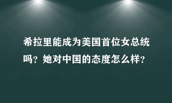 希拉里能成为美国首位女总统吗？她对中国的态度怎么样？