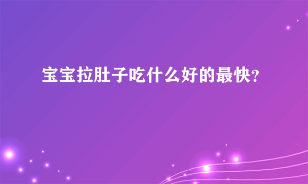 宝宝拉肚子吃什么好的最快？