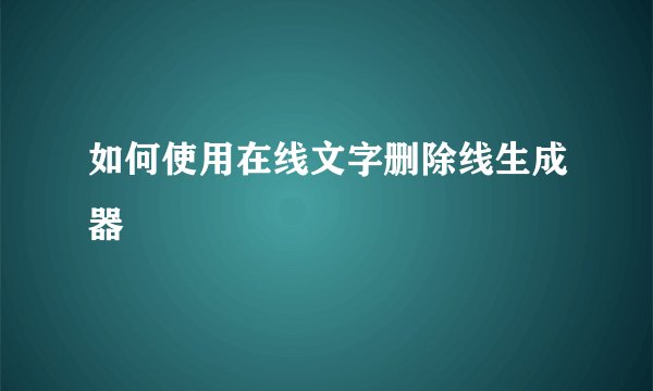 如何使用在线文字删除线生成器