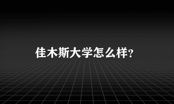 佳木斯大学怎么样？