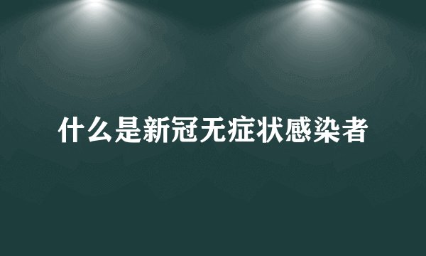 什么是新冠无症状感染者