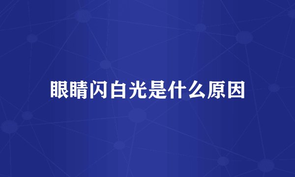 眼睛闪白光是什么原因