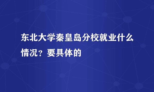 东北大学秦皇岛分校就业什么情况？要具体的