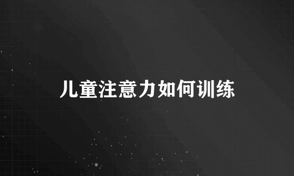 儿童注意力如何训练