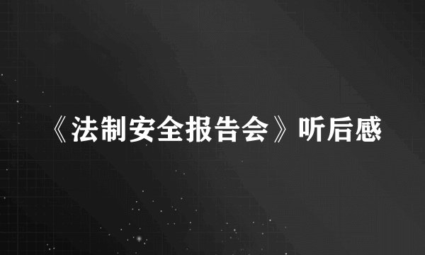 《法制安全报告会》听后感