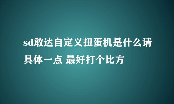sd敢达自定义扭蛋机是什么请具体一点 最好打个比方