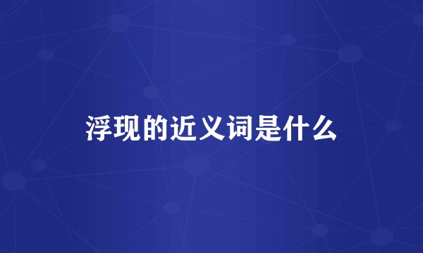 浮现的近义词是什么