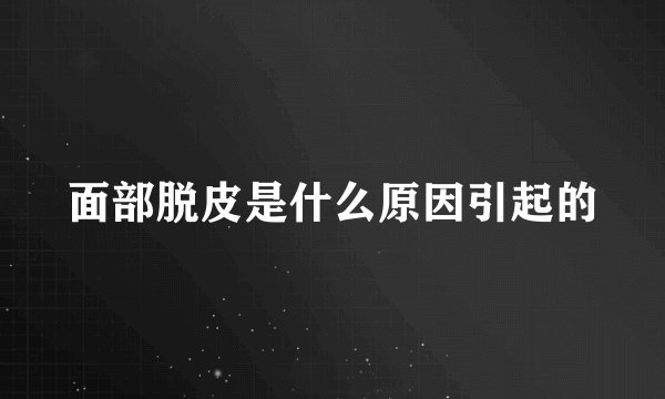 面部脱皮是什么原因引起的