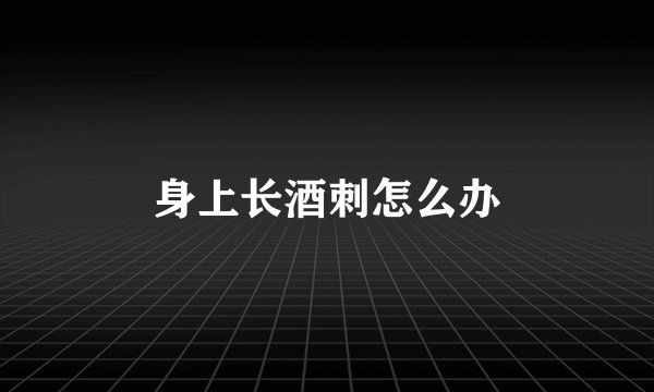 身上长酒刺怎么办