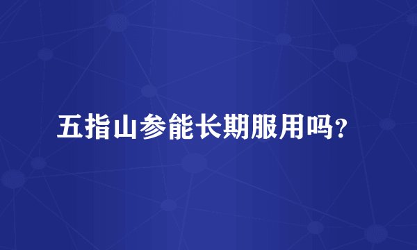五指山参能长期服用吗?