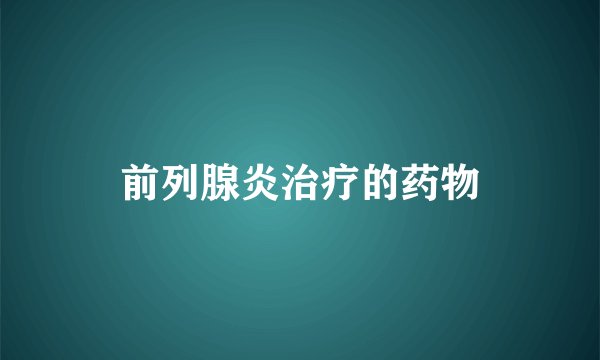 前列腺炎治疗的药物