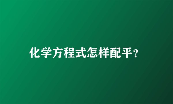 化学方程式怎样配平？