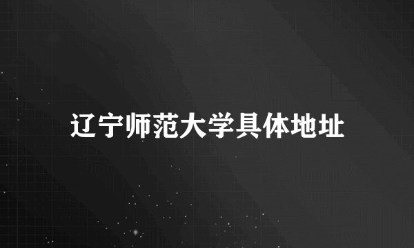 辽宁师范大学具体地址