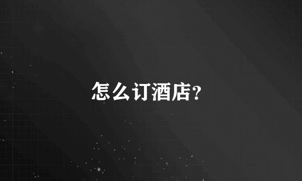 怎么订酒店？