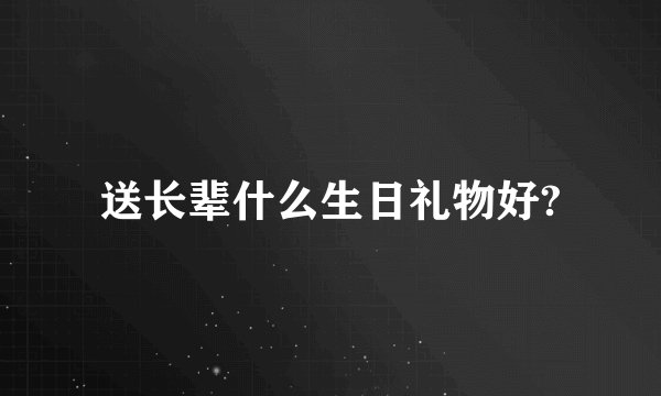 送长辈什么生日礼物好?