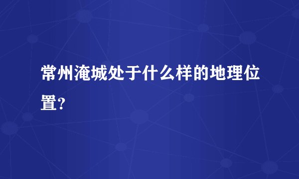 常州淹城处于什么样的地理位置?