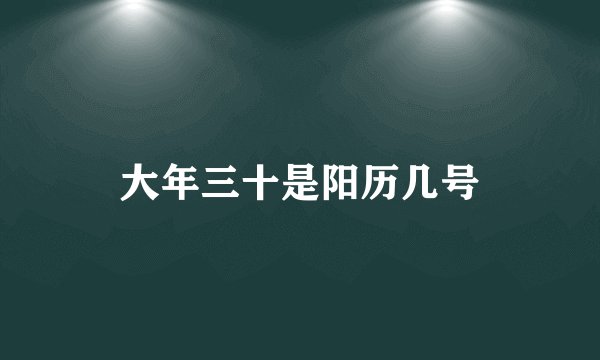 大年三十是阳历几号