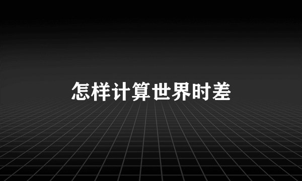 怎样计算世界时差