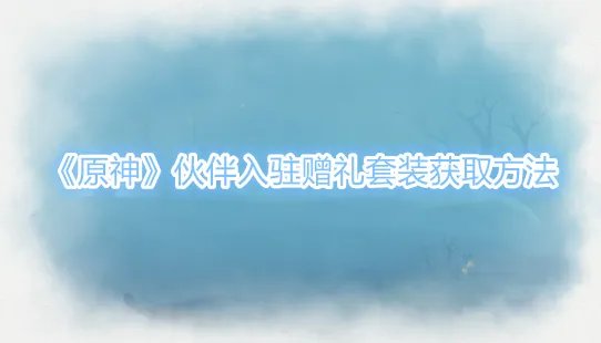 原神伙伴入驻赠礼套装怎么获得