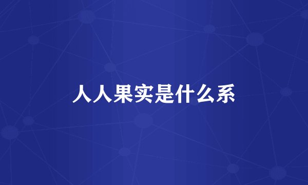 人人果实是什么系