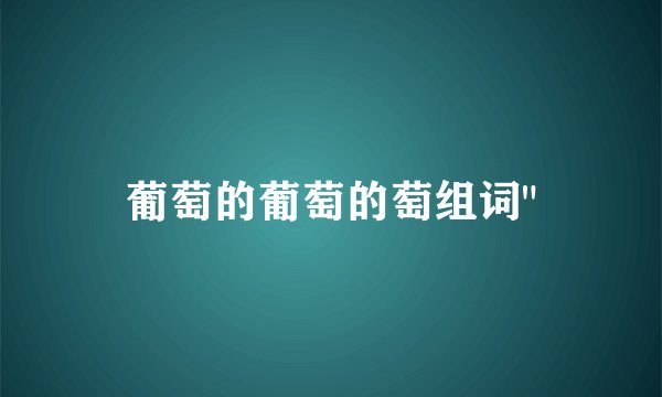 葡萄的葡萄的萄组词