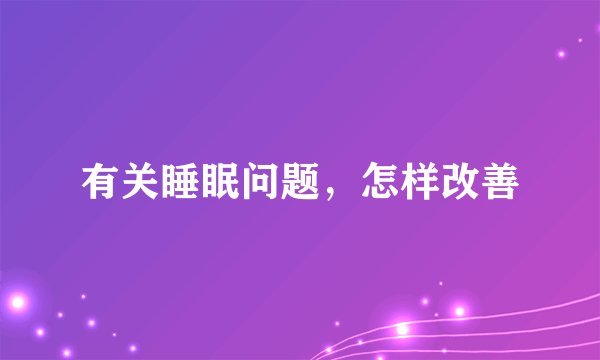 有关睡眠问题，怎样改善