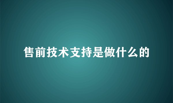 售前技术支持是做什么的