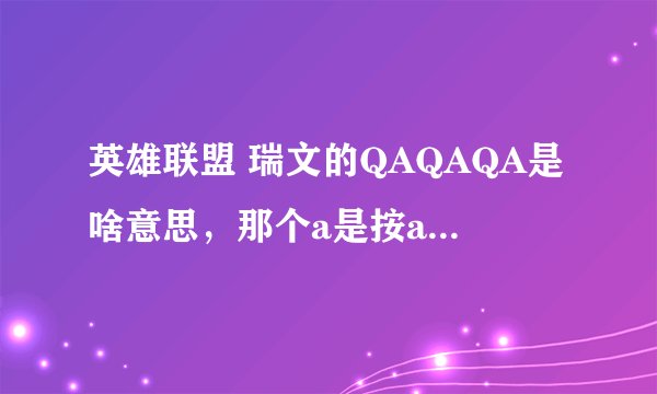 英雄联盟 瑞文的QAQAQA是啥意思，那个a是按a键还是什么