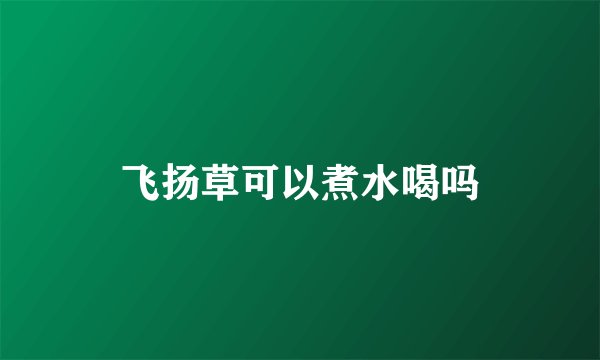 飞扬草可以煮水喝吗