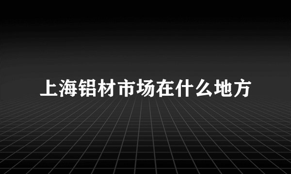 上海铝材市场在什么地方